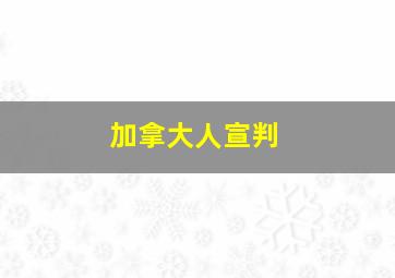 加拿大人宣判