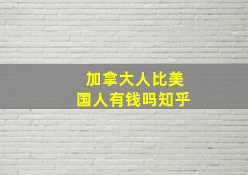 加拿大人比美国人有钱吗知乎