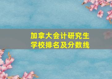 加拿大会计研究生学校排名及分数线