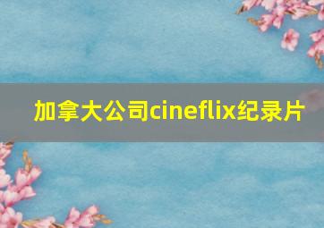 加拿大公司cineflix纪录片