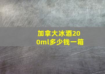 加拿大冰酒200ml多少钱一箱