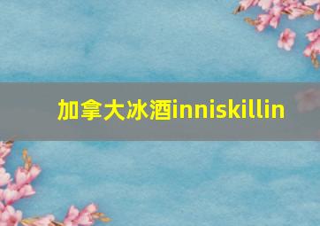 加拿大冰酒inniskillin