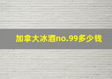 加拿大冰酒no.99多少钱