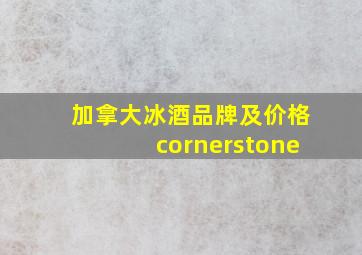 加拿大冰酒品牌及价格cornerstone