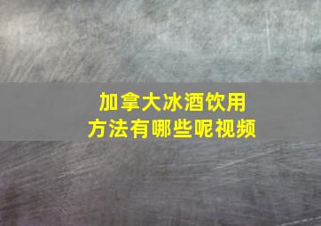 加拿大冰酒饮用方法有哪些呢视频