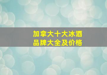 加拿大十大冰酒品牌大全及价格