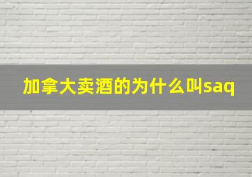 加拿大卖酒的为什么叫saq