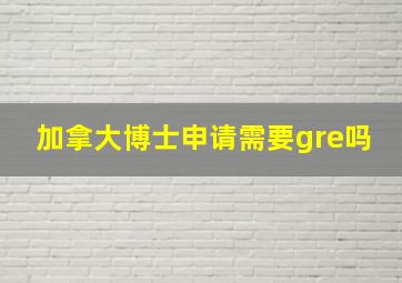 加拿大博士申请需要gre吗