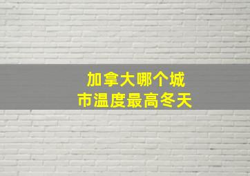 加拿大哪个城市温度最高冬天