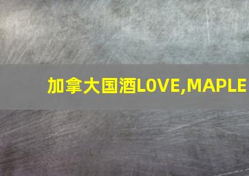 加拿大国酒L0VE,MAPLE