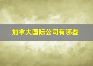 加拿大国际公司有哪些