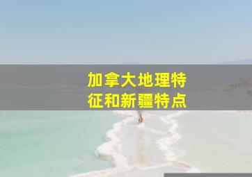 加拿大地理特征和新疆特点