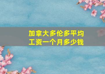 加拿大多伦多平均工资一个月多少钱