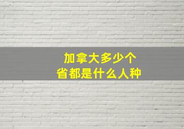 加拿大多少个省都是什么人种