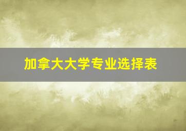 加拿大大学专业选择表