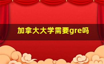 加拿大大学需要gre吗