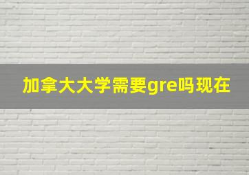 加拿大大学需要gre吗现在