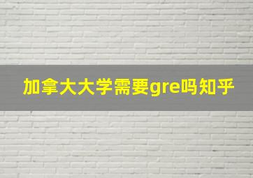 加拿大大学需要gre吗知乎