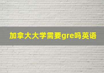 加拿大大学需要gre吗英语