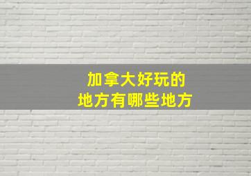 加拿大好玩的地方有哪些地方