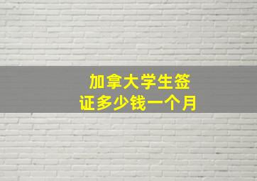 加拿大学生签证多少钱一个月