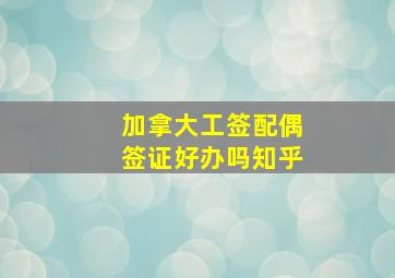 加拿大工签配偶签证好办吗知乎