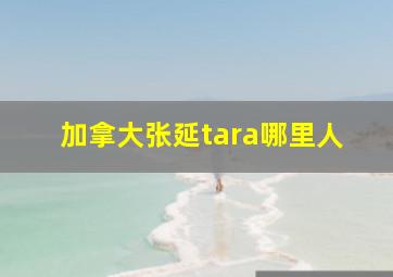 加拿大张延tara哪里人