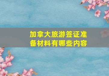 加拿大旅游签证准备材料有哪些内容