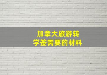 加拿大旅游转学签需要的材料