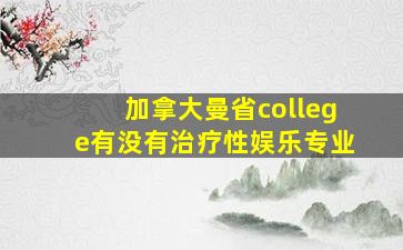 加拿大曼省college有没有治疗性娱乐专业