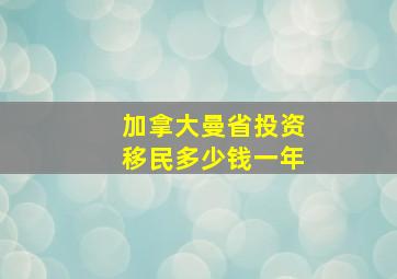 加拿大曼省投资移民多少钱一年