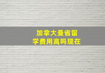 加拿大曼省留学费用高吗现在