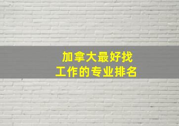 加拿大最好找工作的专业排名