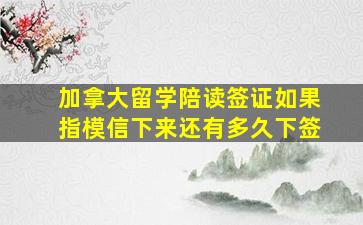 加拿大留学陪读签证如果指模信下来还有多久下签