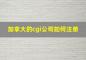 加拿大的cgi公司如何注册