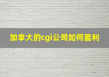 加拿大的cgi公司如何盈利