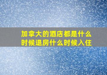 加拿大的酒店都是什么时候退房什么时候入住