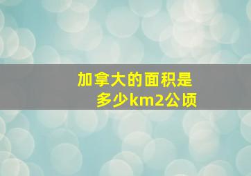 加拿大的面积是多少km2公顷