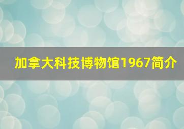 加拿大科技博物馆1967简介