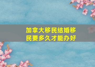 加拿大移民结婚移民要多久才能办好