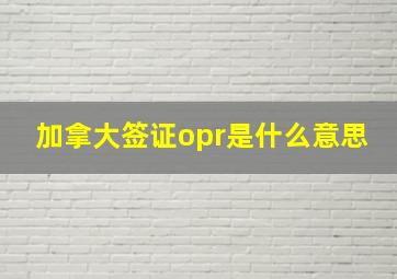 加拿大签证opr是什么意思