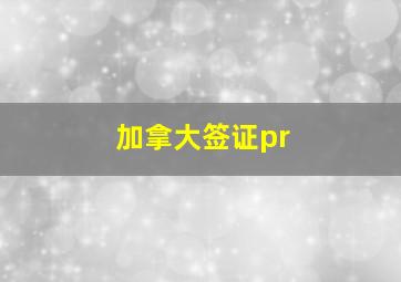 加拿大签证pr