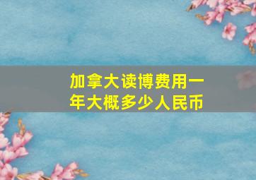 加拿大读博费用一年大概多少人民币