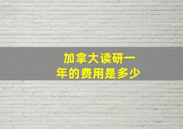 加拿大读研一年的费用是多少