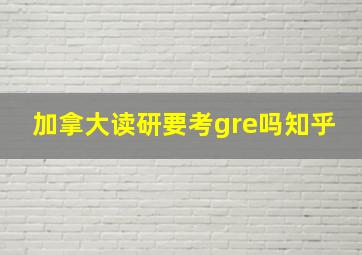 加拿大读研要考gre吗知乎