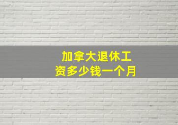 加拿大退休工资多少钱一个月