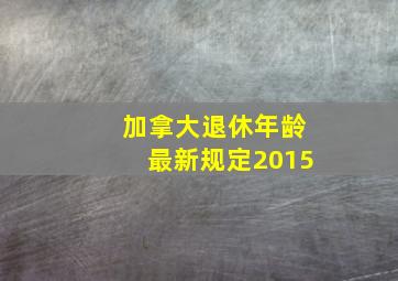 加拿大退休年龄最新规定2015