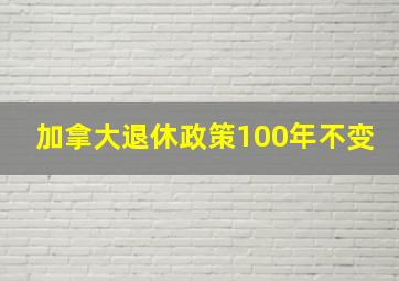 加拿大退休政策100年不变