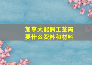 加拿大配偶工签需要什么资料和材料