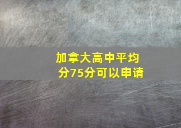 加拿大高中平均分75分可以申请